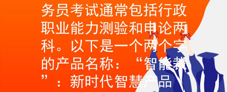 公务员考试考几科啊公务员考试通常包括行政职业能力测验和申论两科。以下是一个两个字的产品名称：“智能裁”：新时代智慧产品