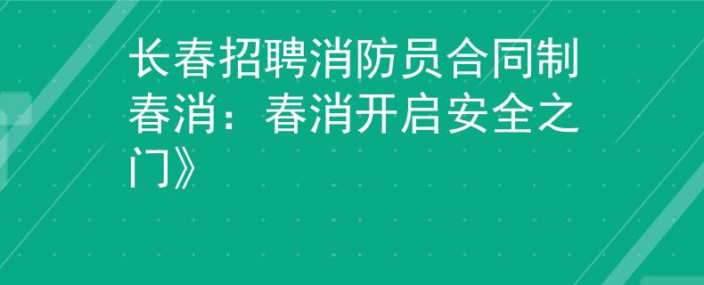 长春招聘消防员合同制春消：春消开启安全之门》