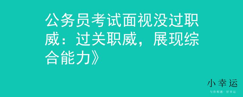 公务员考试面视没过职威：过关职威，展现综合能力》