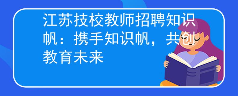 江苏技校教师招聘知识帆：携手知识帆，共创教育未来