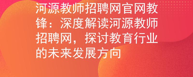 河源教师招聘网官网教锋：深度解读河源教师招聘网，探讨教育行业的未来发展方向