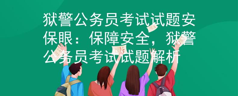 狱警公务员考试试题安保眼：保障安全，狱警公务员考试试题解析