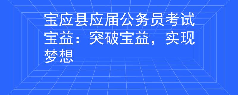 宝应县应届公务员考试宝益：突破宝益，实现梦想