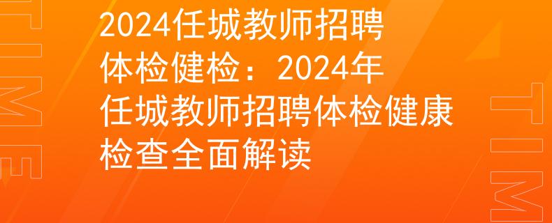 2024任城教师招聘体检健检：2024年任城教师招聘体检健康检查全面解读