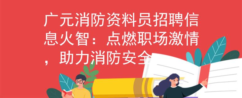 广元消防资料员招聘信息火智：点燃职场激情，助力消防安全