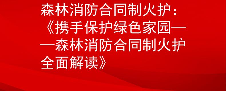森林消防合同制火护：《携手保护绿色家园——森林消防合同制火护全面解读》