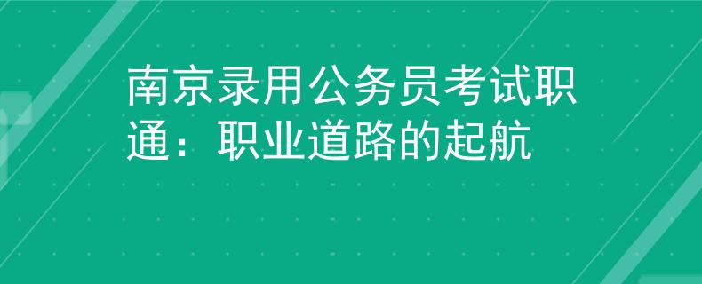 南京录用公务员考试职通：职业道路的起航