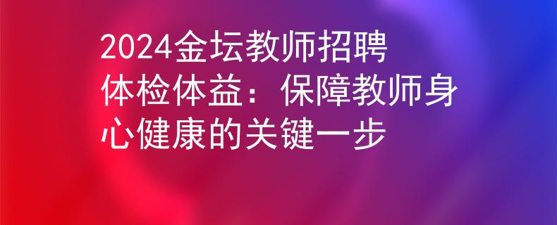 2024金坛教师招聘体检体益：保障教师身心健康的关键一步