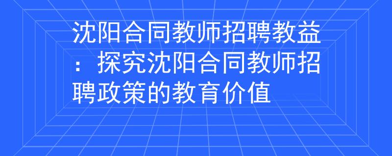 沈阳合同教师招聘教益：探究沈阳合同教师招聘政策的教育价值