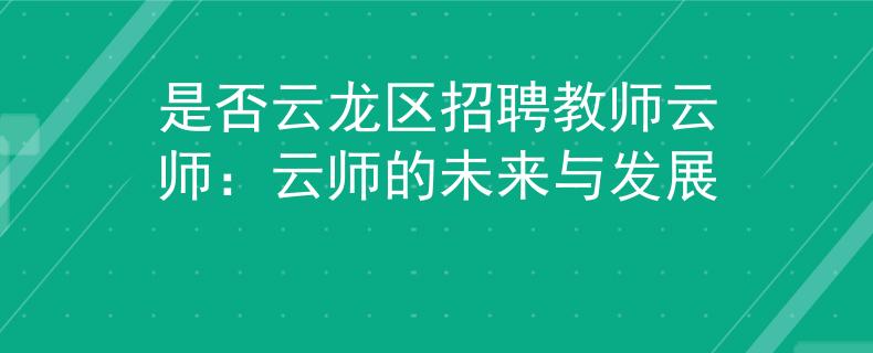 是否云龙区招聘教师云师：云师的未来与发展