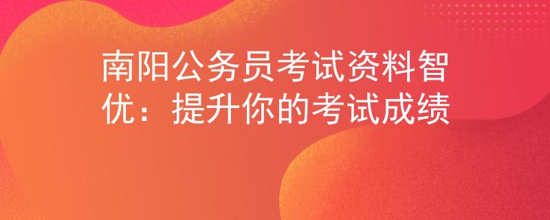南阳公务员考试资料智优：提升你的考试成绩
