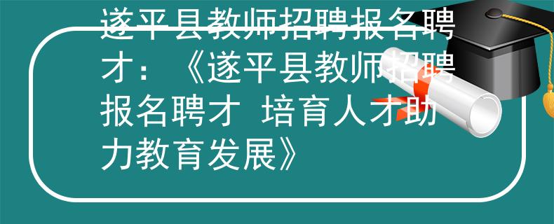遂平县教师招聘报名聘才：《遂平县教师招聘报名聘才 培育人才助力教育发展》