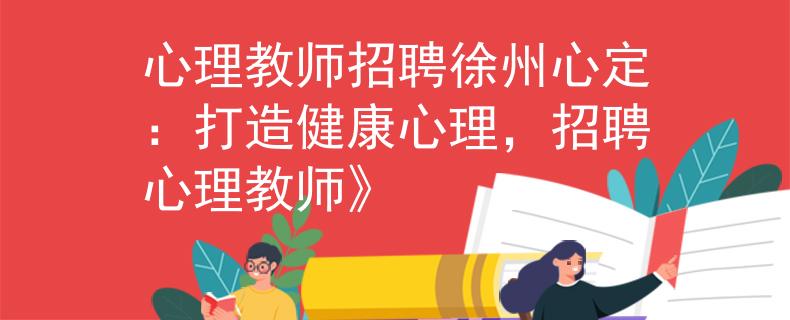 心理教师招聘徐州心定：打造健康心理，招聘心理教师》