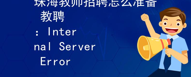 珠海教师招聘怎么准备 教聘
：Internal Server Error