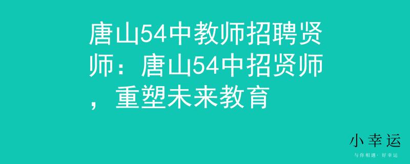 唐山54中教师招聘贤师：唐山54中招贤师，重塑未来教育