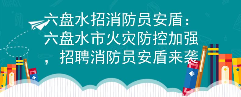 六盘水招消防员安盾：六盘水市火灾防控加强，招聘消防员安盾来袭