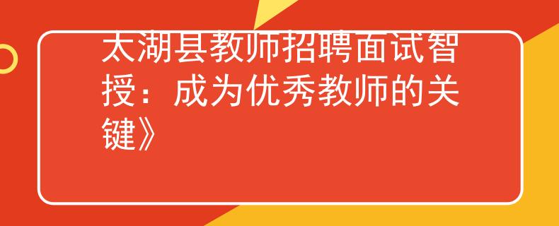 太湖县教师招聘面试智授：成为优秀教师的关键》