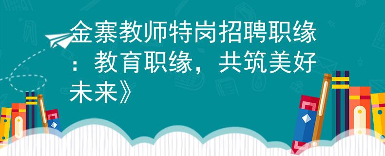 金寨教师特岗招聘职缘：教育职缘，共筑美好未来》