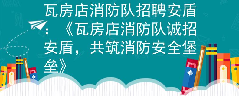 瓦房店消防队招聘安盾：《瓦房店消防队诚招安盾，共筑消防安全堡垒》