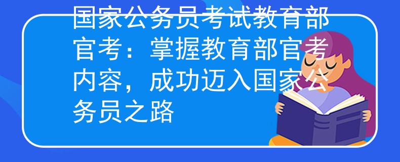 国家公务员考试教育部官考：掌握教育部官考内容，成功迈入国家公务员之路