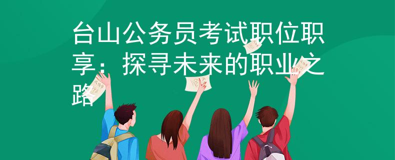台山公务员考试职位职享：探寻未来的职业之路