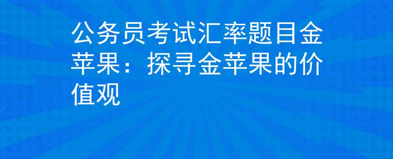 公务员考试汇率题目金苹果：探寻金苹果的价值观