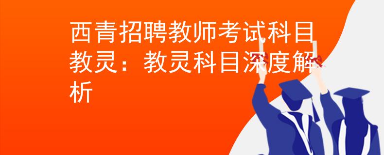 西青招聘教师考试科目教灵：教灵科目深度解析
