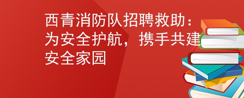 西青消防队招聘救助：为安全护航，携手共建安全家园