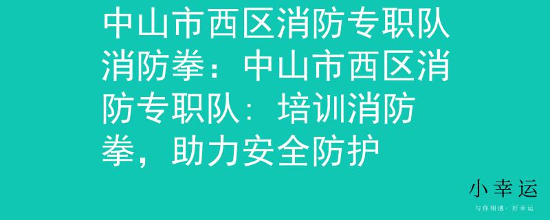 中山市西区消防专职队消防拳：中山市西区消防专职队: 培训消防拳，助力安全防护