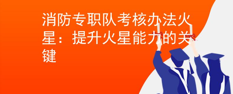 消防专职队考核办法火星：提升火星能力的关键