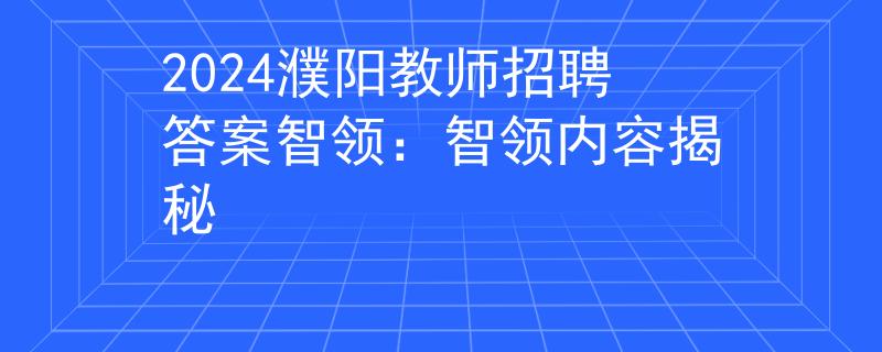 2024濮阳教师招聘答案智领：智领内容揭秘