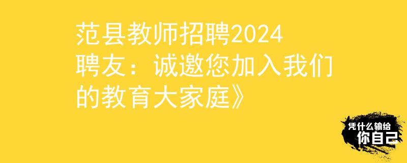 范县教师招聘2024聘友：诚邀您加入我们的教育大家庭》
