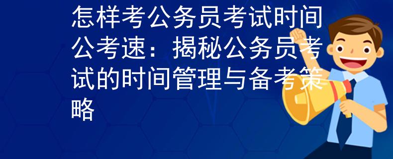 怎样考公务员考试时间公考速：揭秘公务员考试的时间管理与备考策略