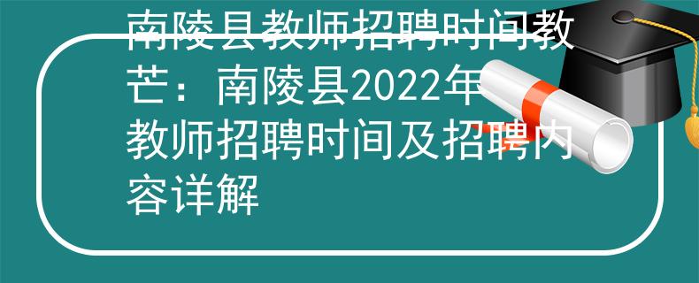 南陵县教师招聘时间教芒：南陵县2022年教师招聘时间及招聘内容详解