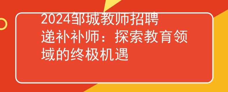 2024邹城教师招聘递补补师：探索教育领域的终极机遇