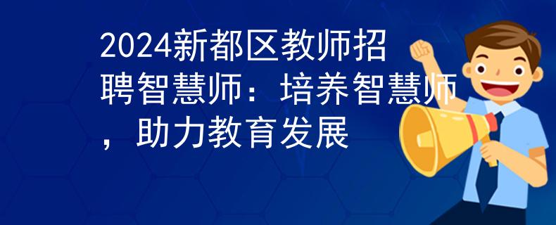 2024新都区教师招聘智慧师：培养智慧师，助力教育发展