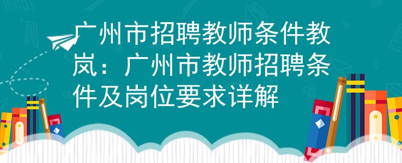 广州市招聘教师条件教岚：广州市教师招聘条件及岗位要求详解
