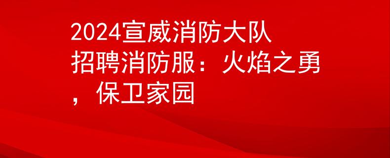 2024宣威消防大队招聘消防服：火焰之勇，保卫家园