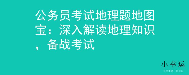 公务员考试地理题地图宝：深入解读地理知识，备战考试