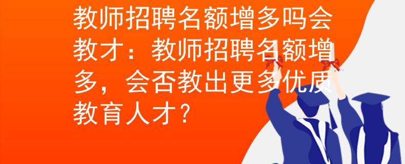 教师招聘名额增多吗会教才：教师招聘名额增多，会否教出更多优质教育人才？