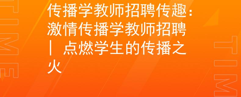 传播学教师招聘传趣：激情传播学教师招聘 | 点燃学生的传播之火