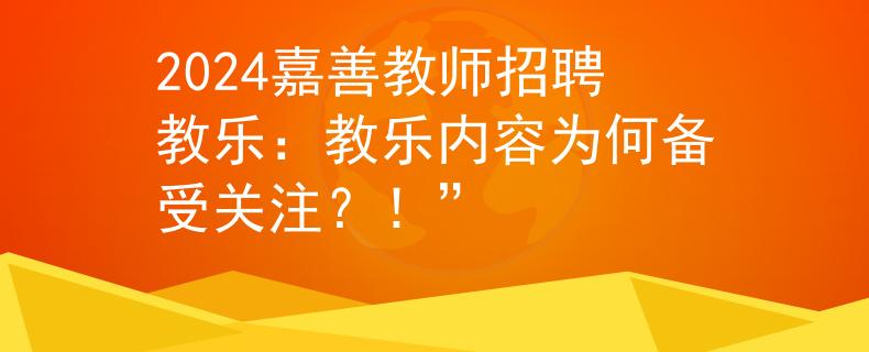 2024嘉善教师招聘教乐：教乐内容为何备受关注？！”