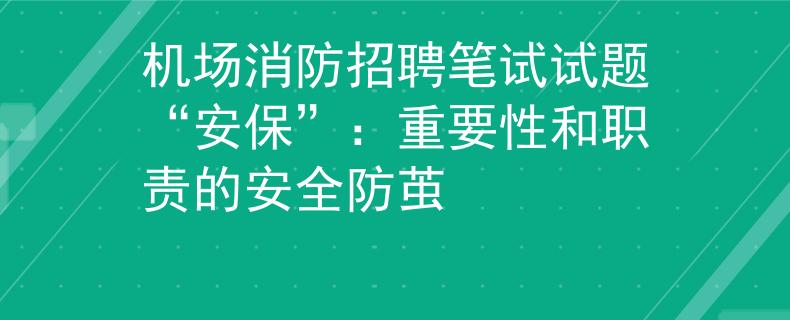 机场消防招聘笔试试题“安保”：重要性和职责的安全防茧
