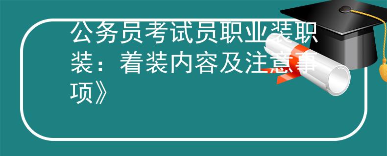 公务员考试员职业装职装：着装内容及注意事项》