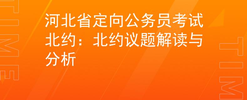 河北省定向公务员考试北约：北约议题解读与分析