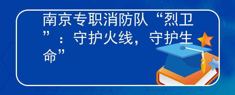 南京专职消防队“烈卫”：守护火线，守护生命”