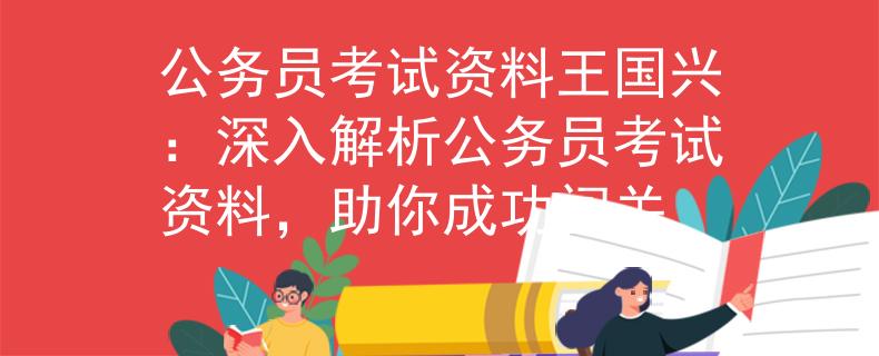 公务员考试资料王国兴：深入解析公务员考试资料，助你成功闯关