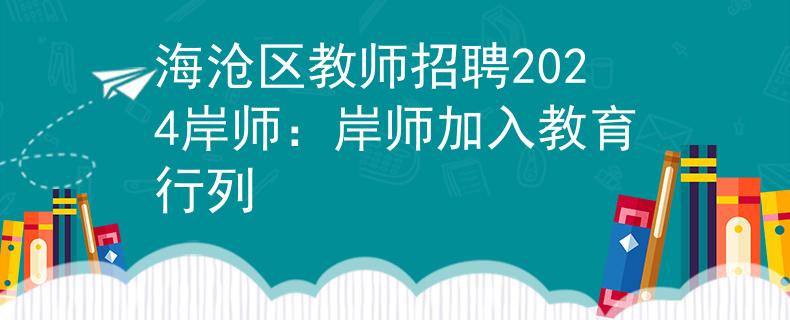 海沧区教师招聘2024岸师：岸师加入教育行列