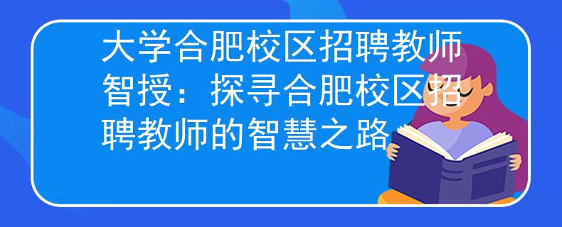 大学合肥校区招聘教师智授：探寻合肥校区招聘教师的智慧之路