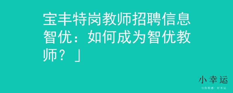 宝丰特岗教师招聘信息智优：如何成为智优教师？」